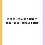 たまごっちが売り切れ？再販・在庫・販売店を調査